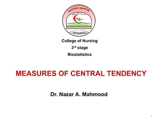 MEASURES OF CENTRAL TENDENCY
1
College of Nursing
3rd stage
Biostatistics
Dr. Nazar A. Mahmood
 