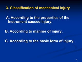 3. Classification of mechanical injury
A. According to the properties of the
instrument caused injury.
B. According to manner of injury.
C. According to the basic form of injury.
10
 