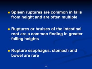 ◼ Spleen ruptures are common in falls
from height and are often multiple
◼ Ruptures or bruises of the intestinal
root are a common finding in greater
falling heights
◼ Rupture esophagus, stomach and
bowel are rare
163
 