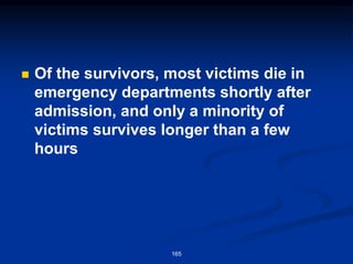 ◼ Of the survivors, most victims die in
emergency departments shortly after
admission, and only a minority of
victims survives longer than a few
hours
165
 