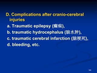 D. Complications after cranio-cerebral
injuries
a. Traumatic epilepsy (癫痫),
b. traumatic hydrocephalus (脑水肿),
c. traumatic cerebral infarction (脑梗死),
d. bleeding, etc.
185
 