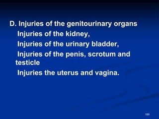 D. Injuries of the genitourinary organs
Injuries of the kidney,
Injuries of the urinary bladder,
Injuries of the penis, scrotum and
testicle
Injuries the uterus and vagina.
189
 