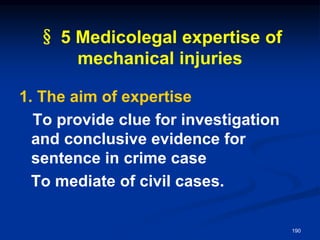 § 5 Medicolegal expertise of
mechanical injuries
1. The aim of expertise
To provide clue for investigation
and conclusive evidence for
sentence in crime case
To mediate of civil cases.
190
 