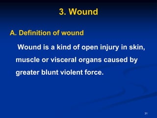 3. Wound
A. Definition of wound
Wound is a kind of open injury in skin,
muscle or visceral organs caused by
greater blunt violent force.
31
 