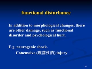 functional disturbance
In addition to morphological changes, there
are other damage, such as functional
disorder and psychological hurt.
E.g. neurogenic shock.
Concussive (震荡性的) injury
55
 
