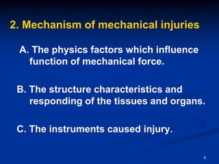 2. Mechanism of mechanical injuries
A. The physics factors which influence
function of mechanical force.
B. The structure characteristics and
responding of the tissues and organs.
C. The instruments caused injury.
6
 
