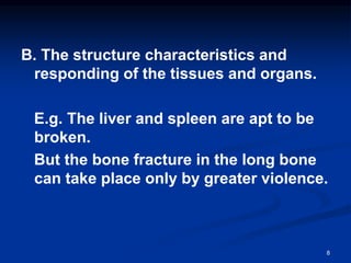 B. The structure characteristics and
responding of the tissues and organs.
E.g. The liver and spleen are apt to be
broken.
But the bone fracture in the long bone
can take place only by greater violence.
8
 