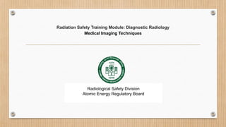 Radiation Safety Training Module: Diagnostic Radiology
Medical Imaging Techniques
Radiological Safety Division
Atomic Energy Regulatory Board
 