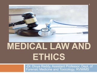 MEDICAL LAW AND
ETHICS
-Dr. Divya Reddy, Assistant Professor, Dept. of
Forensic Medicine and Toxicology, RVMIMS
1
 