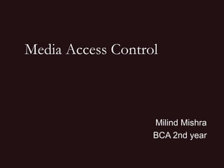 Media Access Control

Milind Mishra
BCA 2nd year

 