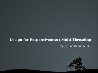 Design for Responsiveness : Multi-Threading
                         Daniel, Dao Quang Minh




                
 