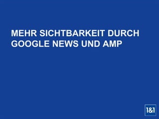 MEHR SICHTBARKEIT DURCH
GOOGLE NEWS UND AMP
 