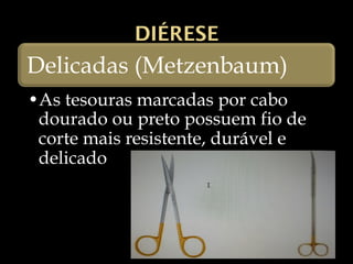 DIÉRESE
Delicadas (Metzenbaum)
•As tesouras marcadas por cabo
dourado ou preto possuem fio de
corte mais resistente, durável e
delicado
 