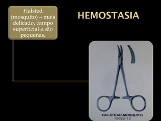 HEMOSTASIA
Halsted
(mosquito) – mais
delicado, campo
superficial e são
pequenas.
 