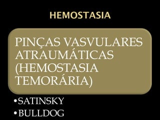 HEMOSTASIA
PINÇAS VASVULARES
ATRAUMÁTICAS
(HEMOSTASIA
TEMORÁRIA)
•SATINSKY
•BULLDOG
 
