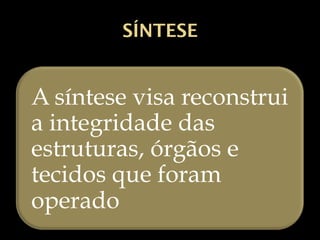 SÍNTESE
A síntese visa reconstrui
a integridade das
estruturas, órgãos e
tecidos que foram
operado
 