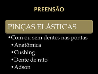 PREENSÃO
PINÇAS ELÁSTICAS
•Com ou sem dentes nas pontas
•Anatômica
•Cushing
•Dente de rato
•Adson
 