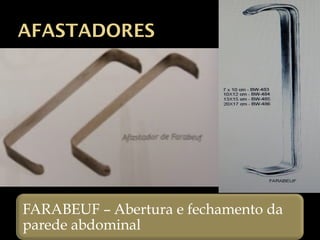 AFASTADORES
FARABEUF – Abertura e fechamento da
parede abdominal
 