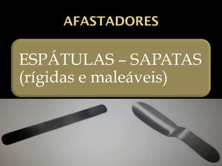 AFASTADORES
ESPÁTULAS – SAPATAS
(rígidas e maleáveis)
 
