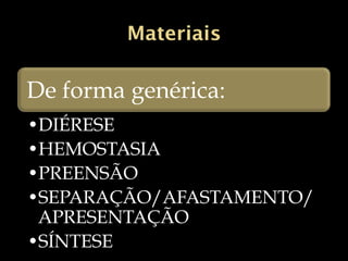 Materiais
De forma genérica:
•DIÉRESE
•HEMOSTASIA
•PREENSÃO
•SEPARAÇÃO/AFASTAMENTO/APRESENTAÇÃO
•SÍNTESE
 