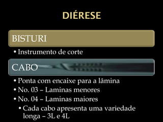 DIÉRESE
BISTURI
•Instrumento de corte
CABO
•Ponta com encaixe para a lâmina
•No. 03 – Laminas menores
•No. 04 – Laminas maiores
•Cada cabo apresenta uma variedade
longa – 3L e 4L
 