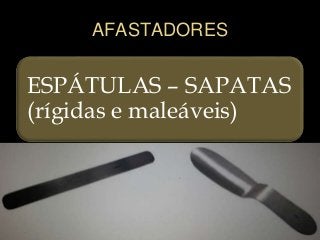 AFASTADORES
ESPÁTULAS – SAPATAS
(rígidas e maleáveis)
 