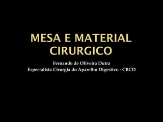 MESA E MATERIAL
CIRURGICO
Fernando de Oliveira Dutra
Especialista Cirurgia do Aparelho Digestivo - CBCD
 