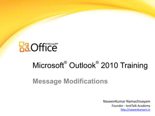 ®        ®
Microsoft Outlook 2010 Training

Message Modifications

                     NaveenKumar Namachivayam
                         Founder - testTalk Academy
                               http://naveenkumarn.in
 