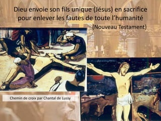 Dieu envoie son fils unique (Jésus) en sacrifice
pour enlever les fautes de toute l’humanité
Chemin de croix par Chantal de Lussy
(Nouveau Testament)
 