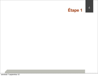 Étape 1 
4 
vendredi 7 septembre 12 
 