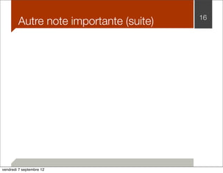 Autre note importante (suite) 16 
vendredi 7 septembre 12 
 