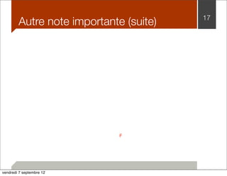 Autre note importante (suite) 17 
F 
vendredi 7 septembre 12 
 