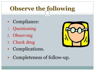  Compliance:
1. Questioning
2. Observing
3. Check drug
 Complications.
 Completeness of follow-up.
Observe the following
 