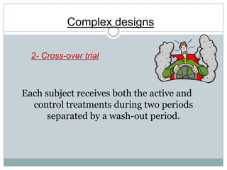 Complex designs
2- Cross-over trial
Each subject receives both the active and
control treatments during two periods
separated by a wash-out period.
 