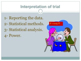 Interpretation of trial
1- Reporting the data.
2- Statistical methods.
3- Statistical analysis.
4- Power.
P < 0.05 ??
 