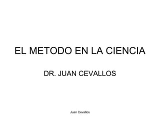 EL METODO EN LA CIENCIA

     DR. JUAN CEVALLOS




           Juan Cevallos
 