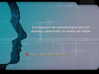 LOGO
Concepción de metodologías para el
diseño y desarrollo de bases de datos
Ing. Cristian Mera Macías
 