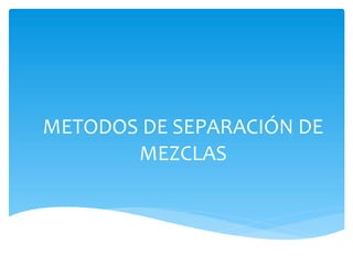 METODOS DE SEPARACIÓN DE
MEZCLAS
 