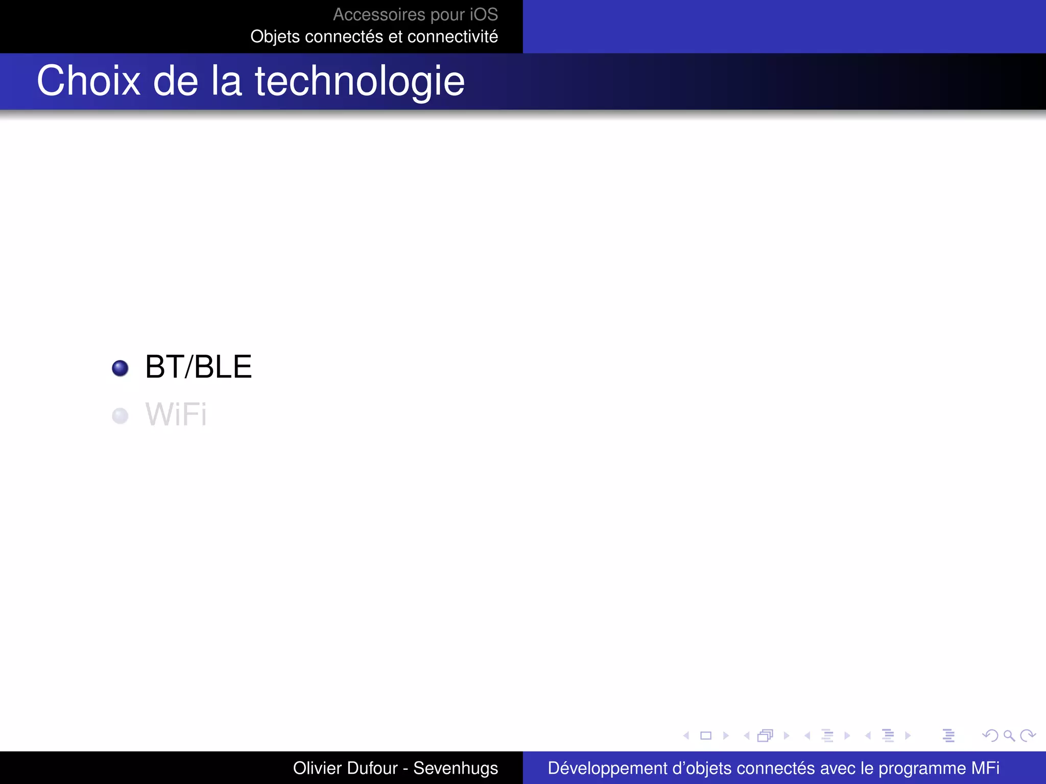 Accessoires pour iOS
Objets connectés et connectivité
Choix de la technologie
BT/BLE
WiFi
Olivier Dufour - Sevenhugs Développement d’objets connectés avec le programme MFi
 