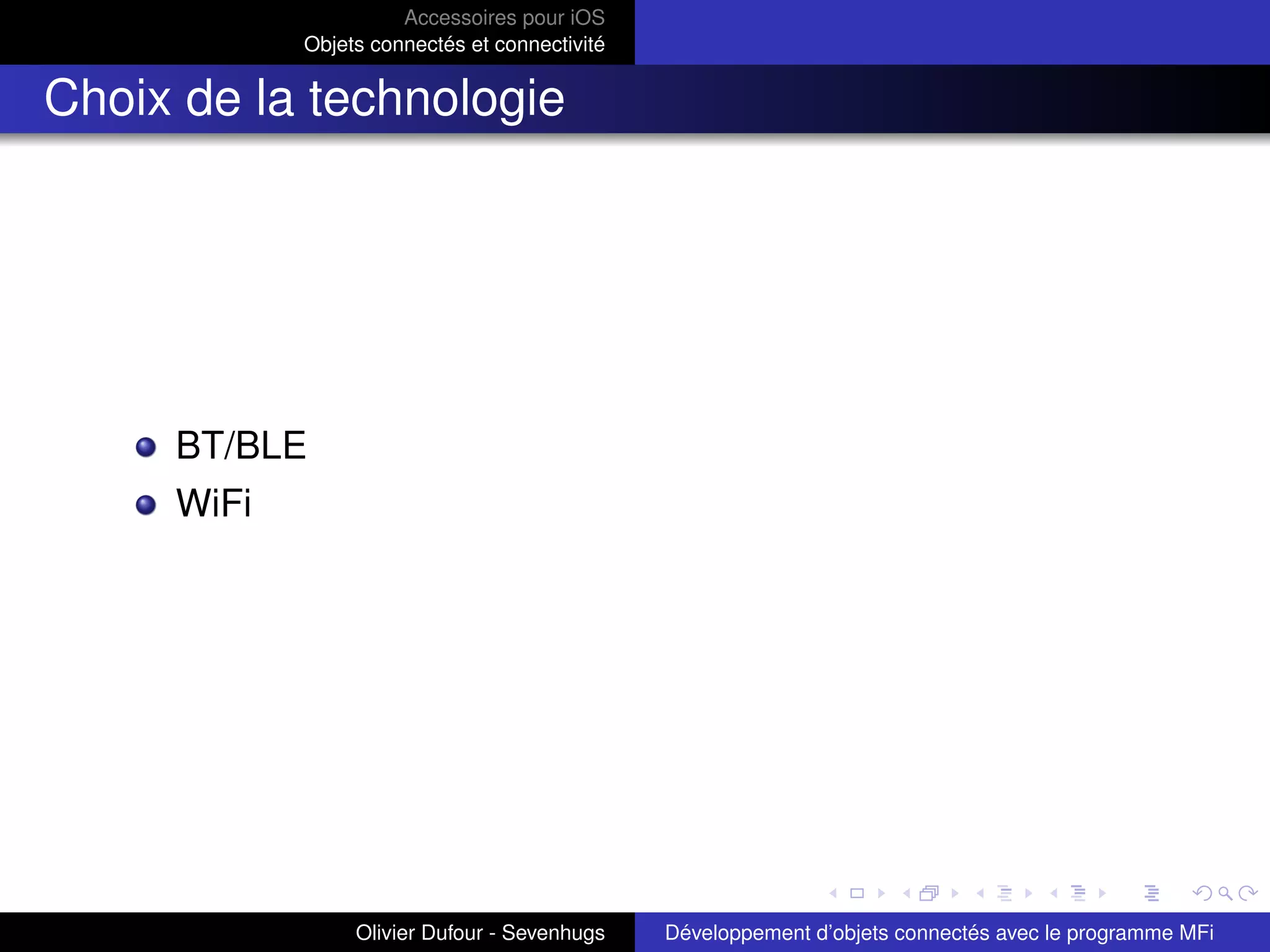 Accessoires pour iOS
Objets connectés et connectivité
Choix de la technologie
BT/BLE
WiFi
Olivier Dufour - Sevenhugs Développement d’objets connectés avec le programme MFi
 