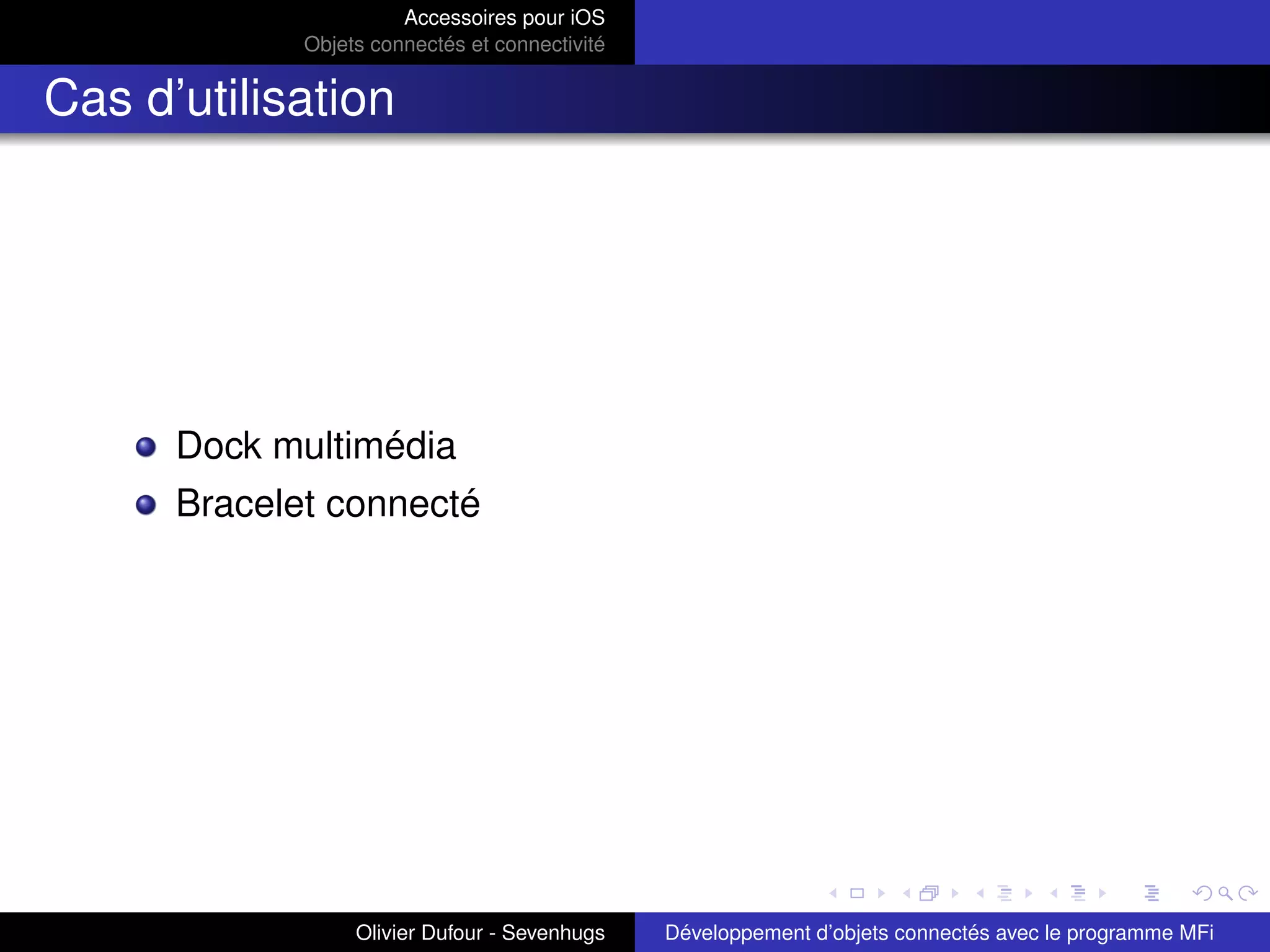 Accessoires pour iOS
Objets connectés et connectivité
Cas d’utilisation
Dock multimédia
Bracelet connecté
Olivier Dufour - Sevenhugs Développement d’objets connectés avec le programme MFi
 