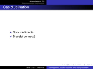 Accessoires pour iOS
Objets connectés et connectivité
Cas d’utilisation
Dock multimédia
Bracelet connecté
Olivier Dufour - Sevenhugs Développement d’objets connectés avec le programme MFi
 