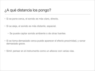 Micrófonos de condensador
• Se basan en el cambio de la capacidad de un condensador al variar la
distancia entre sus dos placas.

• Requieren alimentación externa para cargar las placas.
 