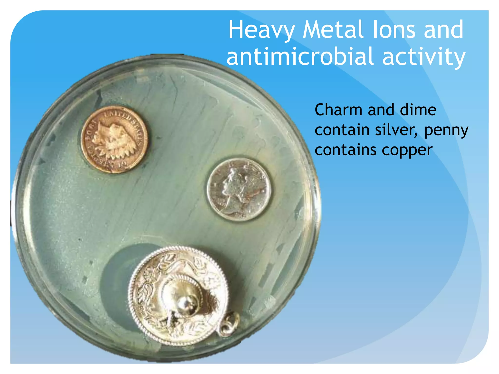 Heavy Metal Ions and
antimicrobial activity
Charm and dime
contain silver, penny
contains copper
 