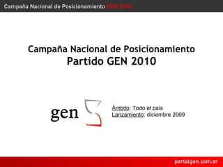 Campaña Nacional de Posicionamiento Partido GEN 2010 Ámbito : Todo el país Lanzamiento : diciembre 2009 