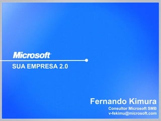 SUA EMPRESA 2.0




                  Fernando Kimura
                      Consultor Microsoft SMB
                      v-fekimu@microsoft.com
 