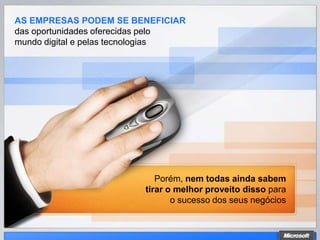 AS EMPRESAS PODEM SE BENEFICIAR
das oportunidades oferecidas pelo
mundo digital e pelas tecnologias




                            Porém, nem todas ainda sabem
                         tirar o melhor proveito disso para
                                o sucesso dos seus negócios
 