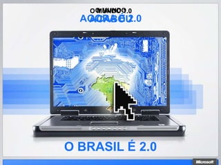 O O MUNDO
     MUNDO 1.0
  AGORA É 2.0
   ACABOU




O BRASIL É 2.0
 