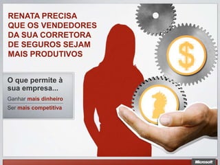 RENATA PRECISA
QUE OS VENDEDORES
DA SUA CORRETORA
DE SEGUROS SEJAM
MAIS PRODUTIVOS


O que permite à
sua empresa...
Ganhar mais dinheiro
Ser mais competitiva
 