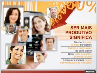 SER MAIS
    PRODUTIVO
     SIGNIFICA
            Atender o maior
        número de clientes
      Extrair o maior valor
             de cada cliente
      Gerar mais negócios
           ao menor custo
  Encontrar e efetivar novas
oportunidades de negócios
 